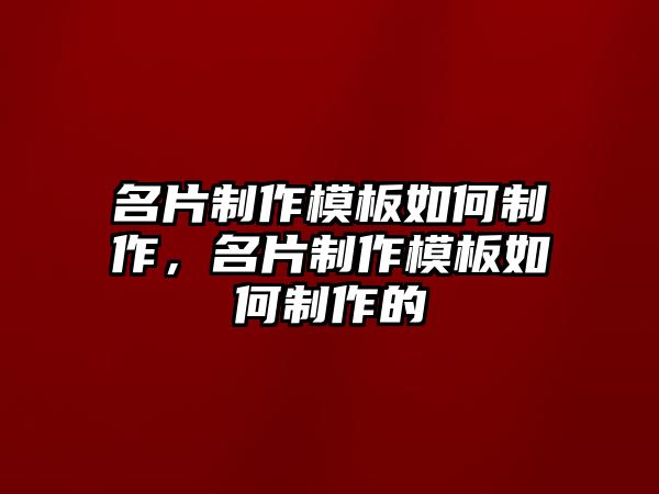 名片制作模板如何制作，名片制作模板如何制作的