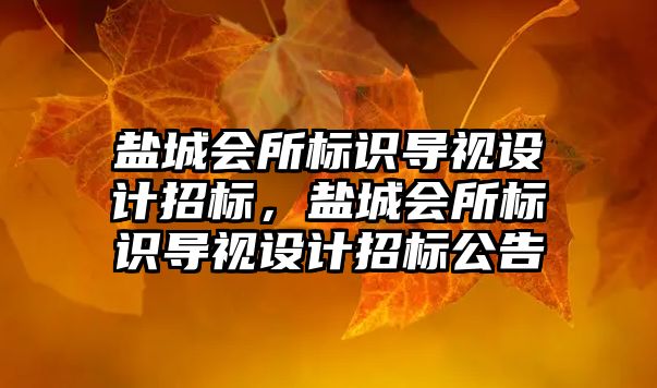 鹽城會所標識導視設計招標，鹽城會所標識導視設計招標公告