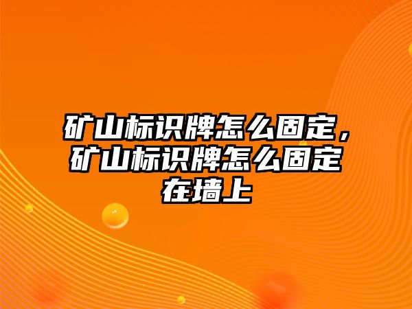 礦山標(biāo)識(shí)牌怎么固定，礦山標(biāo)識(shí)牌怎么固定在墻上