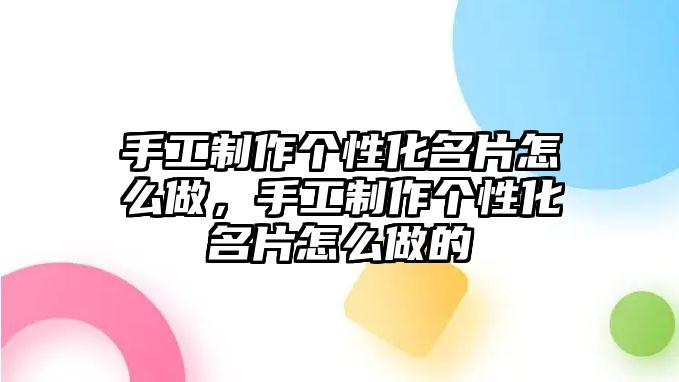 手工制作個(gè)性化名片怎么做，手工制作個(gè)性化名片怎么做的