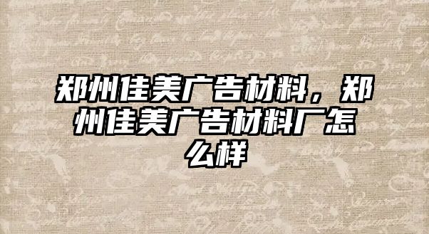 鄭州佳美廣告材料，鄭州佳美廣告材料廠怎么樣