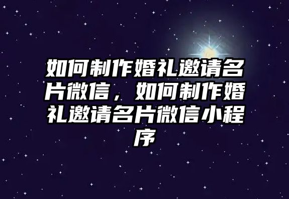 如何制作婚禮邀請名片微信，如何制作婚禮邀請名片微信小程序