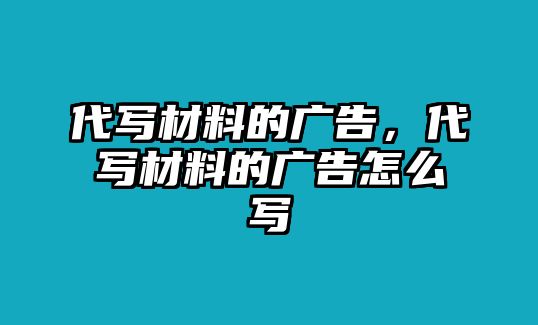 代寫材料的廣告，代寫材料的廣告怎么寫