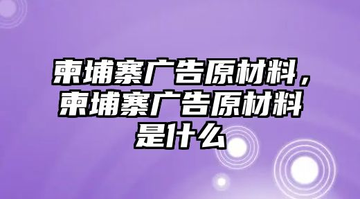 柬埔寨廣告原材料，柬埔寨廣告原材料是什么