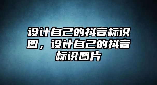 設計自己的抖音標識圖，設計自己的抖音標識圖片