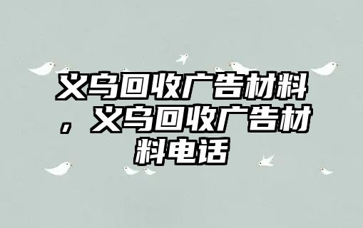 義烏回收廣告材料，義烏回收廣告材料電話