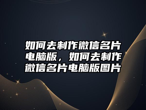 如何去制作微信名片電腦版，如何去制作微信名片電腦版圖片