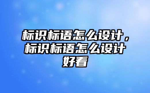 標(biāo)識(shí)標(biāo)語(yǔ)怎么設(shè)計(jì)，標(biāo)識(shí)標(biāo)語(yǔ)怎么設(shè)計(jì)好看