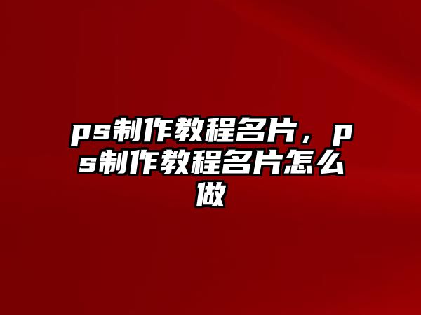 ps制作教程名片，ps制作教程名片怎么做