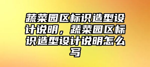 蔬菜園區(qū)標(biāo)識造型設(shè)計(jì)說明，蔬菜園區(qū)標(biāo)識造型設(shè)計(jì)說明怎么寫