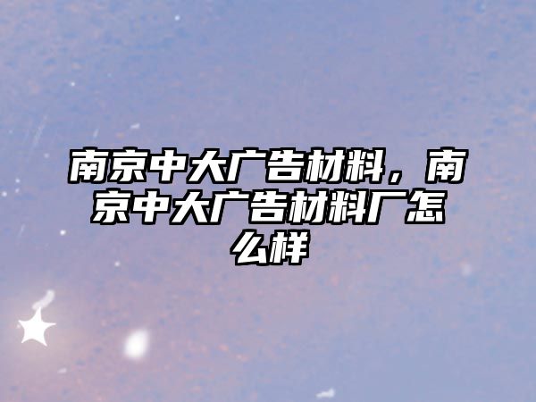 南京中大廣告材料，南京中大廣告材料廠怎么樣