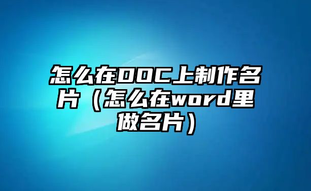 怎么在DOC上制作名片（怎么在word里做名片）