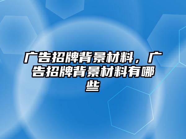 廣告招牌背景材料，廣告招牌背景材料有哪些