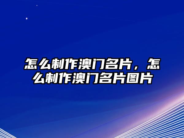 怎么制作澳門名片，怎么制作澳門名片圖片