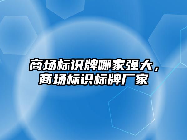 商場標識牌哪家強大，商場標識標牌廠家