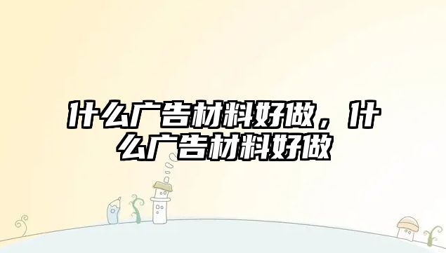 什么廣告材料好做，什么廣告材料好做