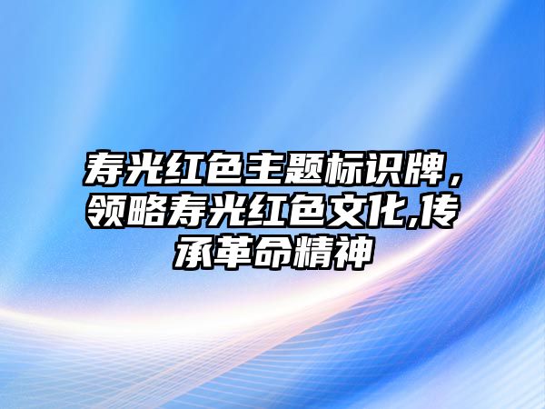 壽光紅色主題標識牌，領略壽光紅色文化,傳承革命精神