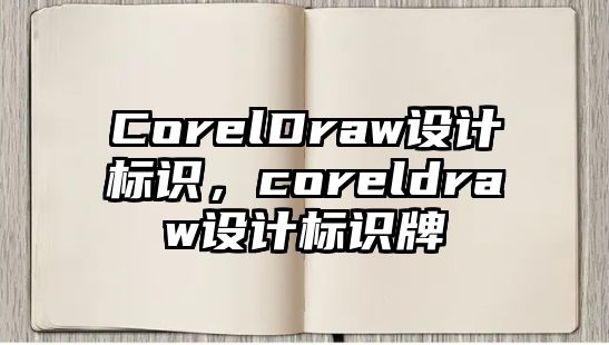 CorelDraw設(shè)計(jì)標(biāo)識(shí)，coreldraw設(shè)計(jì)標(biāo)識(shí)牌