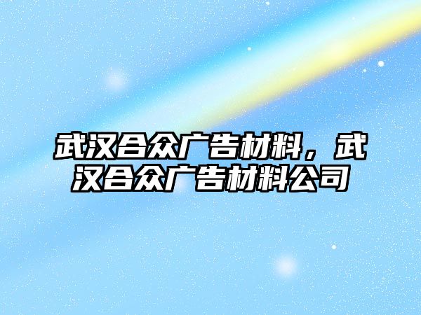 武漢合眾廣告材料，武漢合眾廣告材料公司