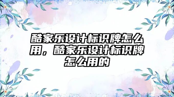 酷家樂設(shè)計標識牌怎么用，酷家樂設(shè)計標識牌怎么用的