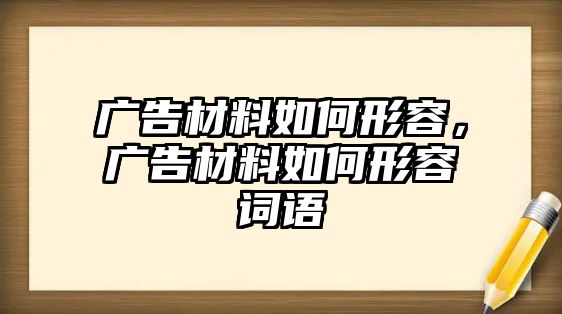 廣告材料如何形容，廣告材料如何形容詞語(yǔ)