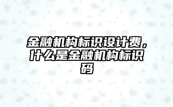 金融機構標識設計費，什么是金融機構標識碼