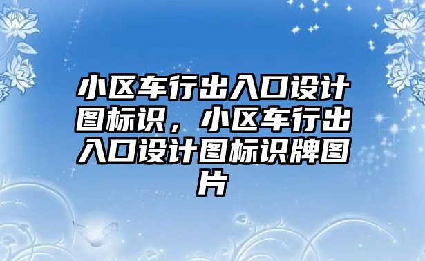 小區(qū)車行出入口設(shè)計圖標識，小區(qū)車行出入口設(shè)計圖標識牌圖片