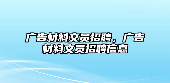 廣告材料文員招聘，廣告材料文員招聘信息