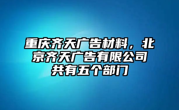 重慶齊天廣告材料，北京齊天廣告有限公司共有五個部門