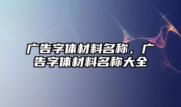 廣告字體材料名稱，廣告字體材料名稱大全