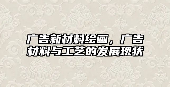 廣告新材料繪畫，廣告材料與工藝的發(fā)展現(xiàn)狀