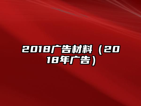 2018廣告材料（2018年廣告）