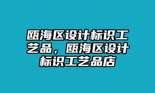 甌海區(qū)設(shè)計(jì)標(biāo)識工藝品，甌海區(qū)設(shè)計(jì)標(biāo)識工藝品店