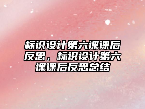 標識設計第六課課后反思，標識設計第六課課后反思總結