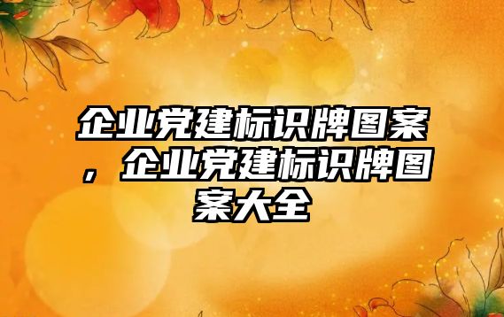 企業(yè)黨建標識牌圖案，企業(yè)黨建標識牌圖案大全