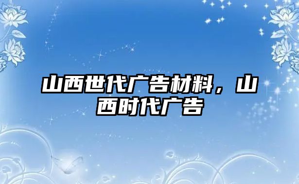 山西世代廣告材料，山西時(shí)代廣告