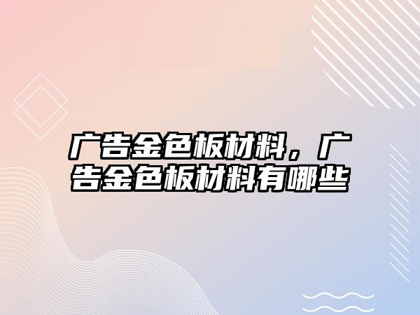 廣告金色板材料，廣告金色板材料有哪些