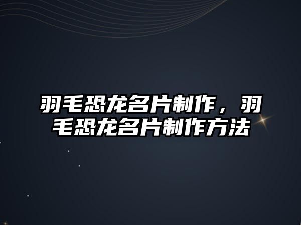 羽毛恐龍名片制作，羽毛恐龍名片制作方法