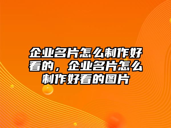 企業(yè)名片怎么制作好看的，企業(yè)名片怎么制作好看的圖片