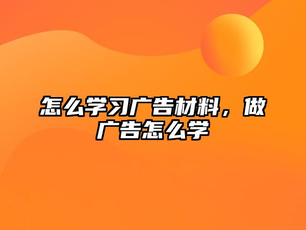 怎么學(xué)習(xí)廣告材料，做廣告怎么學(xué)