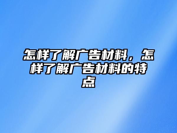 怎樣了解廣告材料，怎樣了解廣告材料的特點(diǎn)