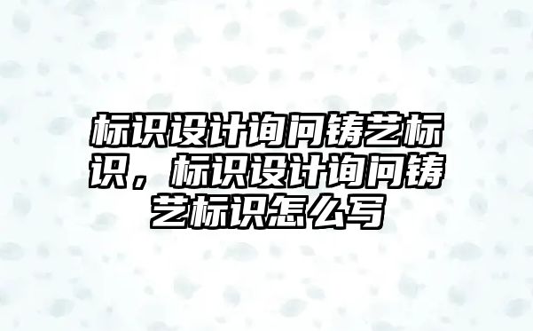 標識設(shè)計詢問鑄藝標識，標識設(shè)計詢問鑄藝標識怎么寫