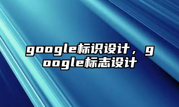 google標(biāo)識(shí)設(shè)計(jì)，google標(biāo)志設(shè)計(jì)