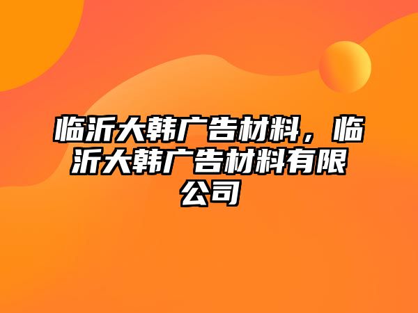 臨沂大韓廣告材料，臨沂大韓廣告材料有限公司