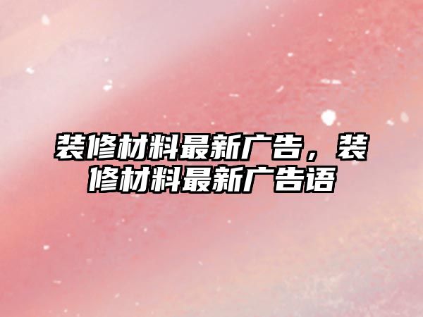 裝修材料最新廣告，裝修材料最新廣告語