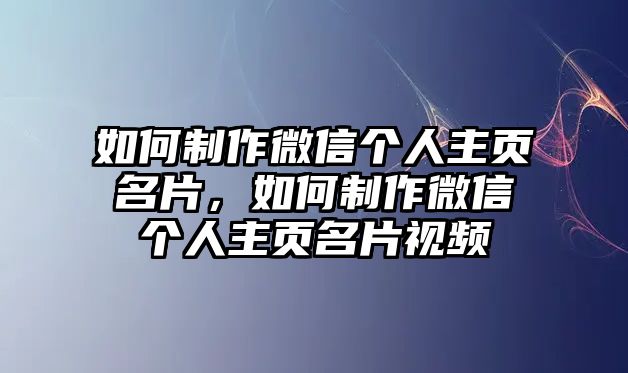 如何制作微信個(gè)人主頁名片，如何制作微信個(gè)人主頁名片視頻