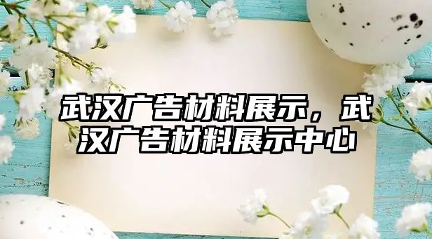 武漢廣告材料展示，武漢廣告材料展示中心