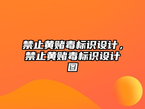 禁止黃賭毒標識設計，禁止黃賭毒標識設計圖