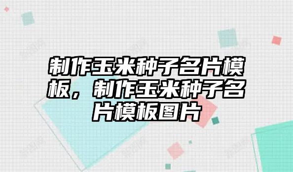 制作玉米種子名片模板，制作玉米種子名片模板圖片