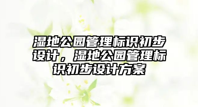 濕地公園管理標(biāo)識初步設(shè)計，濕地公園管理標(biāo)識初步設(shè)計方案